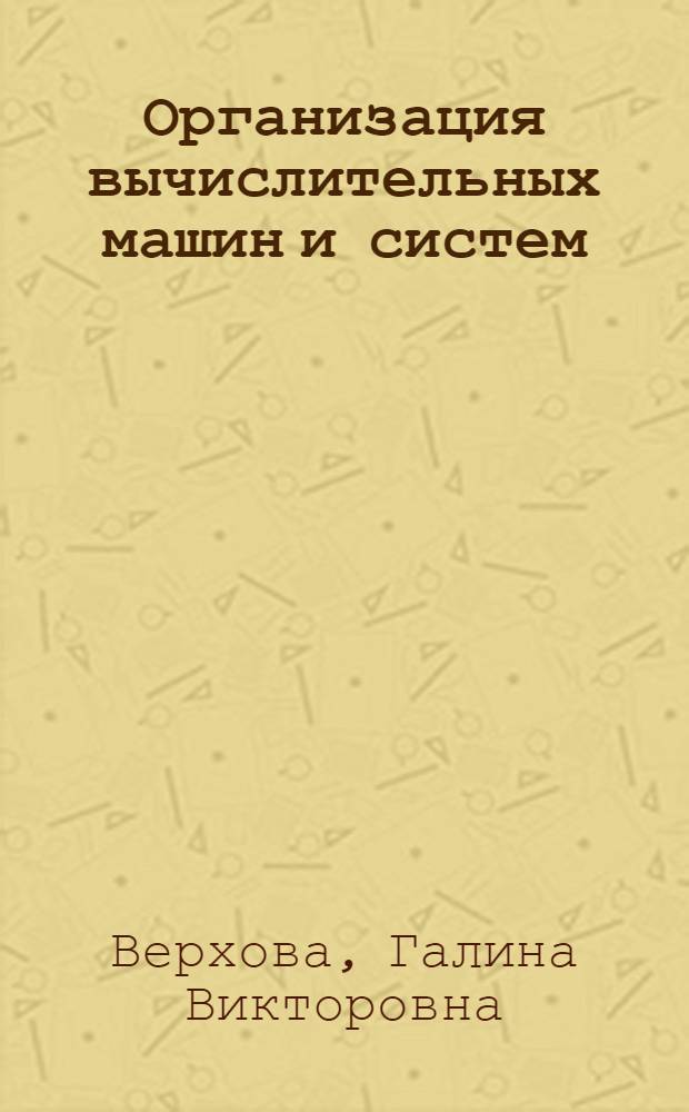 Организация вычислительных машин и систем : учебное пособие : для студентов высших учебных заведений, обучающихся по направлению "Проектирование и технология электронных средств" и специальности "Проектирование и технология радиоэлектронных средств"