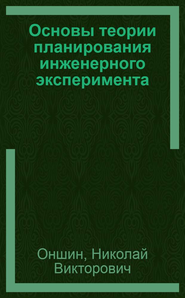 Основы теории планирования инженерного эксперимента : учебное пособие : для студентов, изучающих дисциплины "Исследование машин и оборудования металлургического производства" и "Основы научных исследований" по специальности 150404 "Металлургические машины и оборудование" (направление подготовки 150400 "Технологические машины и оборудование")