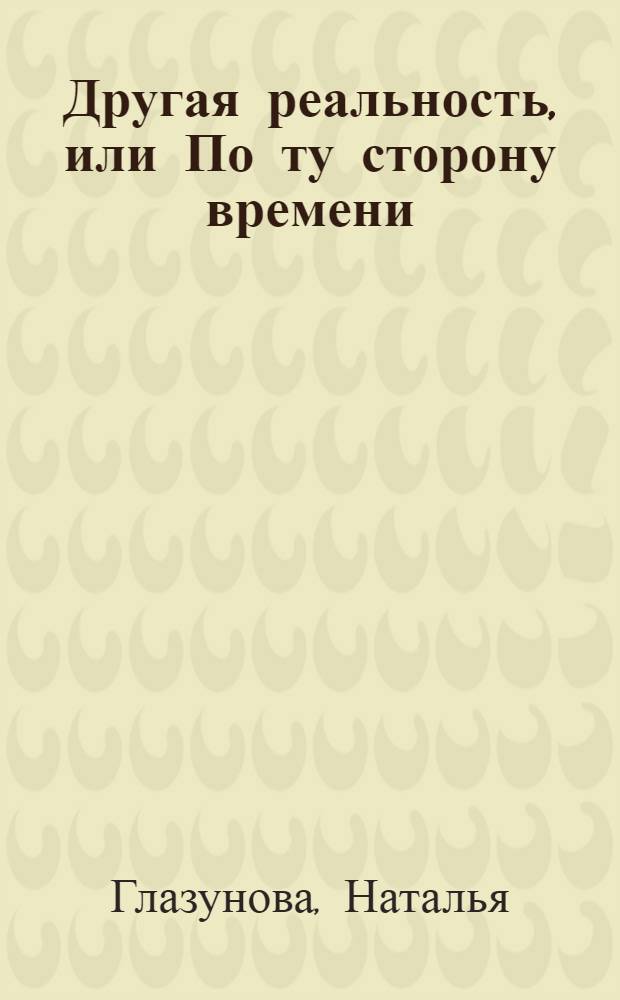 Другая реальность, или По ту сторону времени : стихи