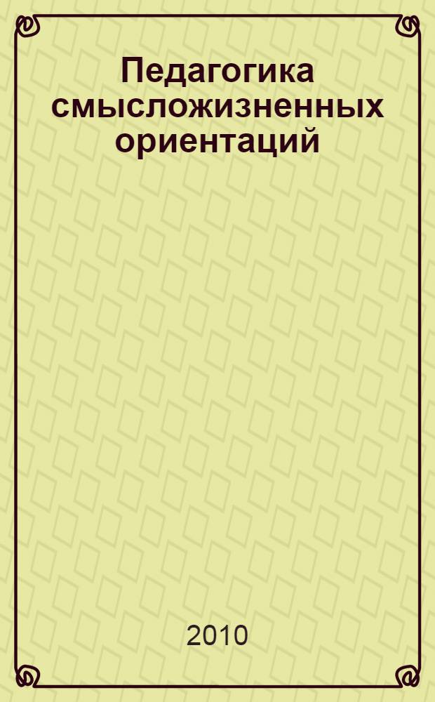 Педагогика смысложизненных ориентаций : учебное пособие : для студентов высших учебных заведений, обучающихся по педагогическим специальностям (ОПД.Ф.02-Педагогика)