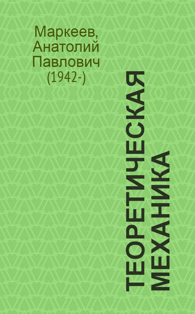 Теоретическая механика : учебник для студентов высших учебных заведений, обучающихся по направления подготовки и специальностям "Математика", "Механика"