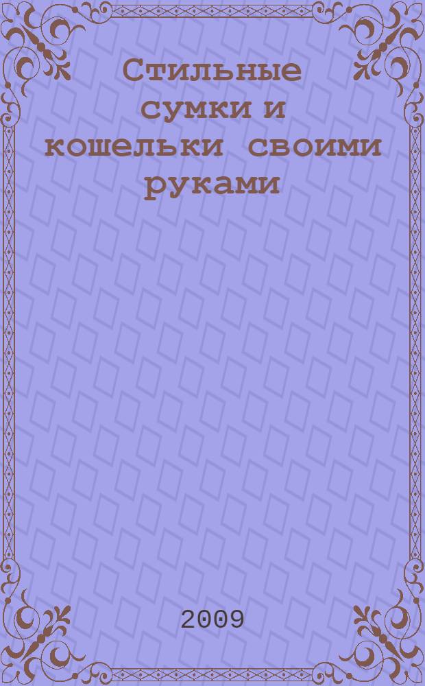 Стильные сумки и кошельки своими руками : модели на любой вкус : от простых до изысканных, из разных материалов-от джинсовой ткани до парчи, все виды отделки-от бусин до меха : пошаговые инструкции : перевод с японского