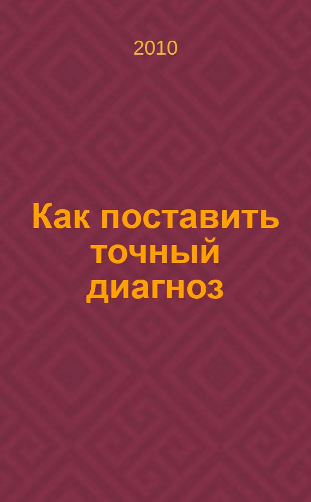 Как поставить точный диагноз : учебное пособие для студентов медицинских вузов