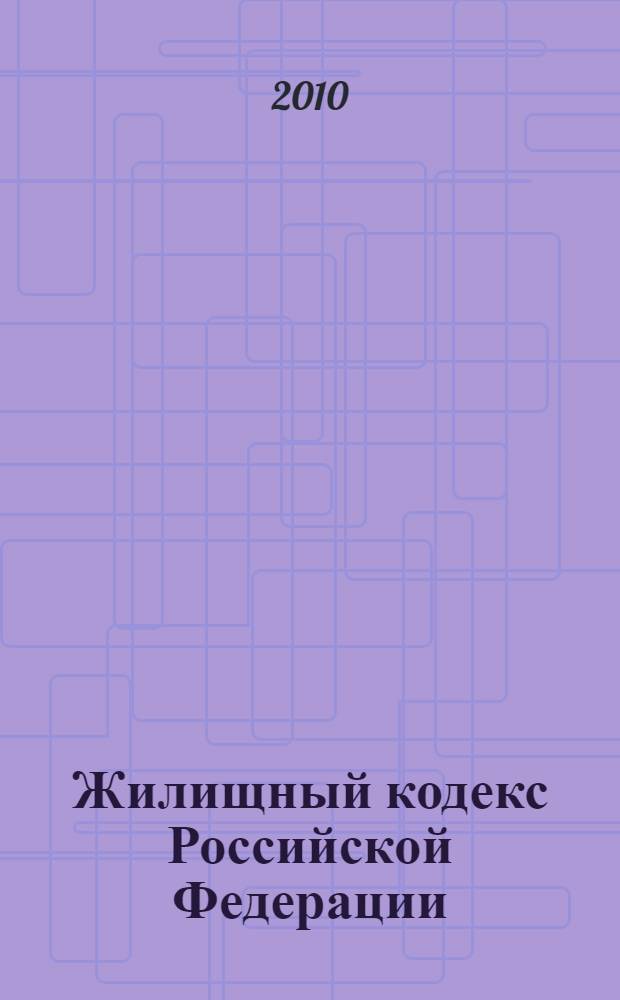 Жилищный кодекс Российской Федерации : текст с изменениями и дополнениями на 10 марта 2010 года : от 29 декабря 2004 года N° 188-Ф3 : принят Государственной Думой 22 декабря 2004 года : одобрен Советом Федерации 24 декабря 2004 года : (в ред. Федеральных законов от 31.12.2005 N° 199-Ф3 и др.)