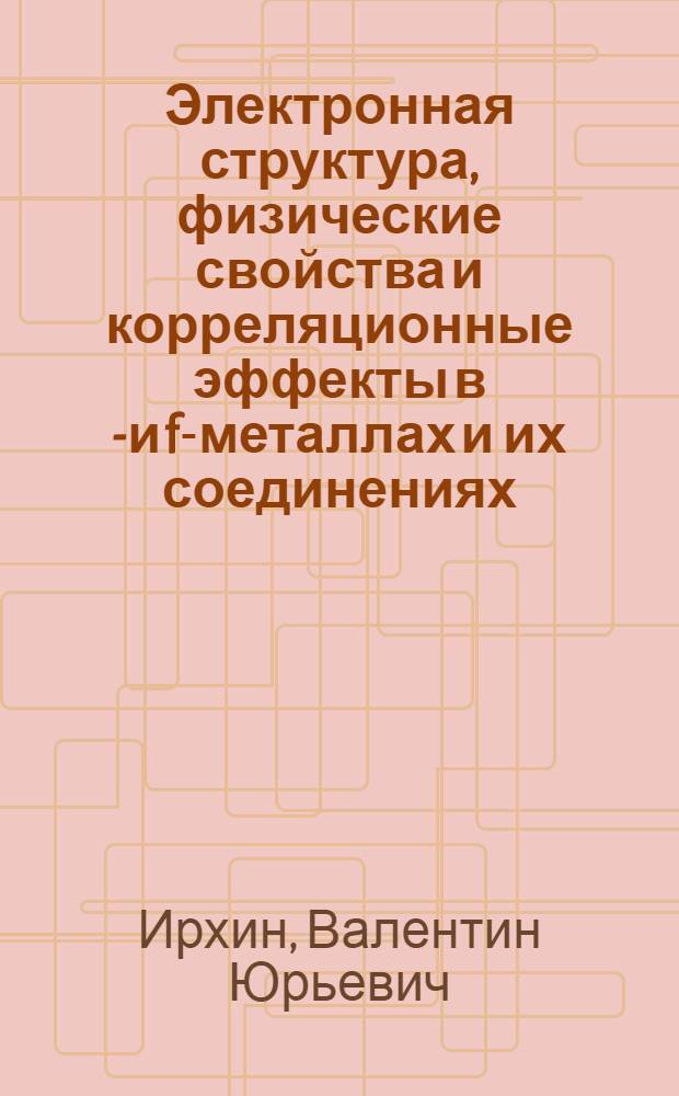 Электронная структура, физические свойства и корреляционные эффекты в d- и f-металлах и их соединениях