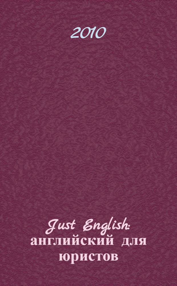 Just English : английский для юристов : базовый курс : учебное пособие для юридических вузов : учебное пособие для высших юридических учебных заведений