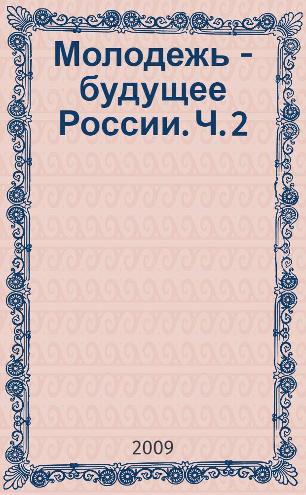 Молодежь - будущее России. Ч. 2