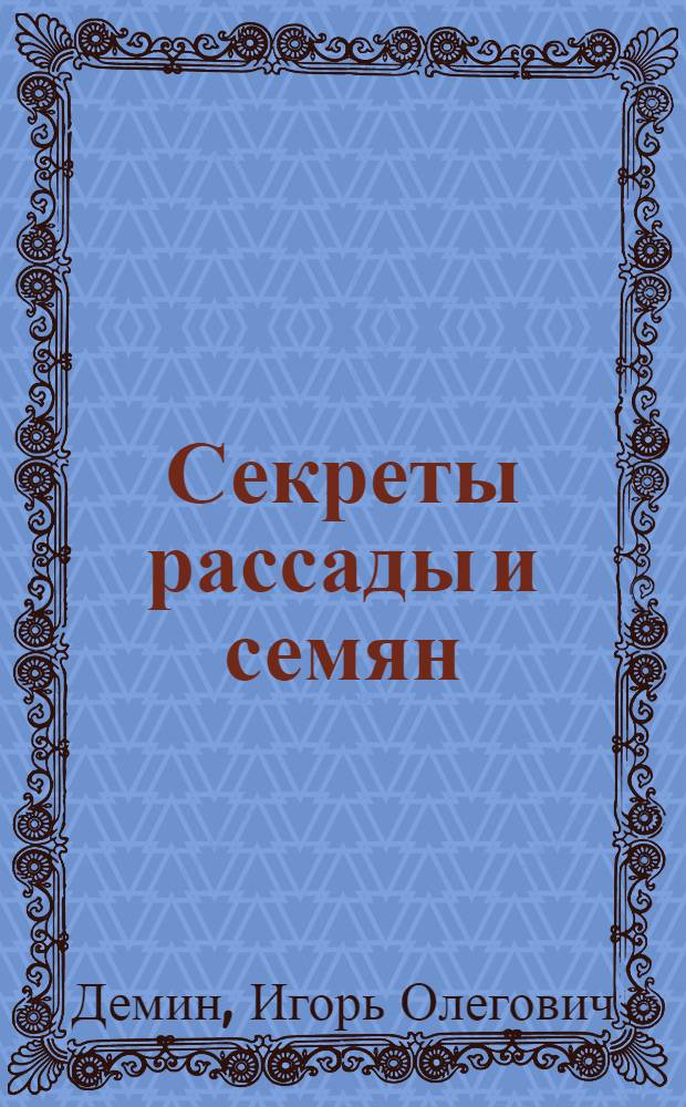 Секреты рассады и семян : выбор сорта, факторы роста и развития, световой и тепловой режимы, высадка в грунт