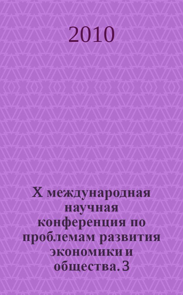 X международная научная конференция по проблемам развития экономики и общества. 3