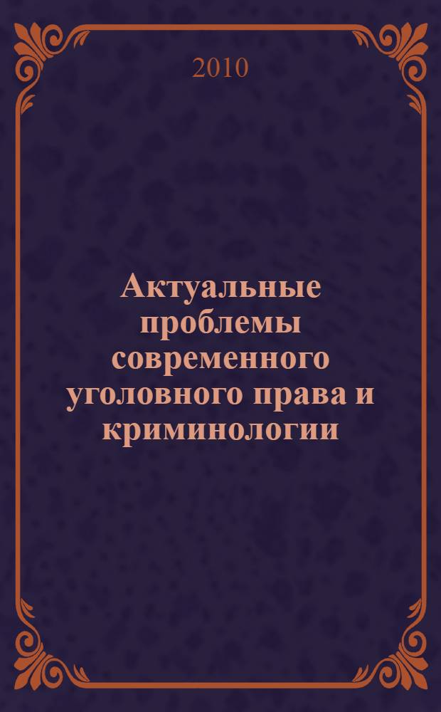 Актуальные проблемы современного уголовного права и криминологии : сборник научных трудов, посвященных Дню российской науки : материалы V Ежегодного межвузовского круглого стола, 8 февраля 2010 г