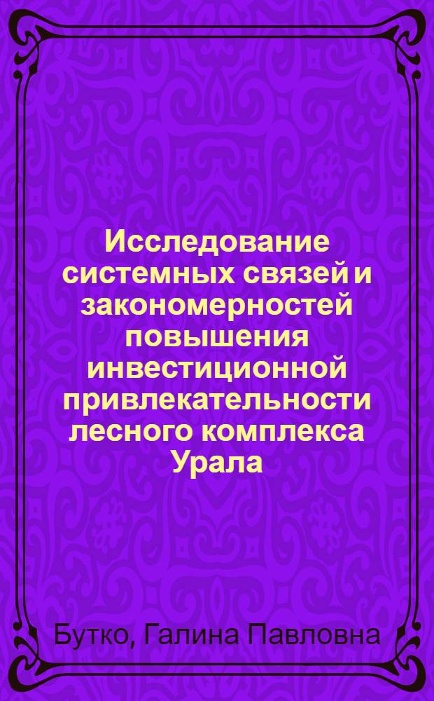 Исследование системных связей и закономерностей повышения инвестиционной привлекательности лесного комплекса Урала : монография