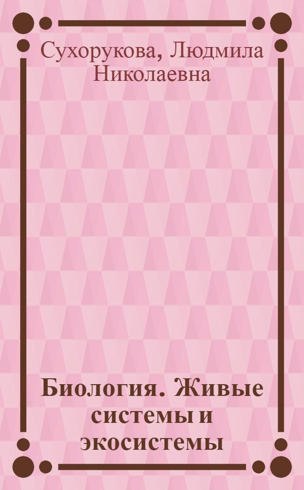Биология. Живые системы и экосистемы : 9 класс : учебник для общеобразовательных учреждений