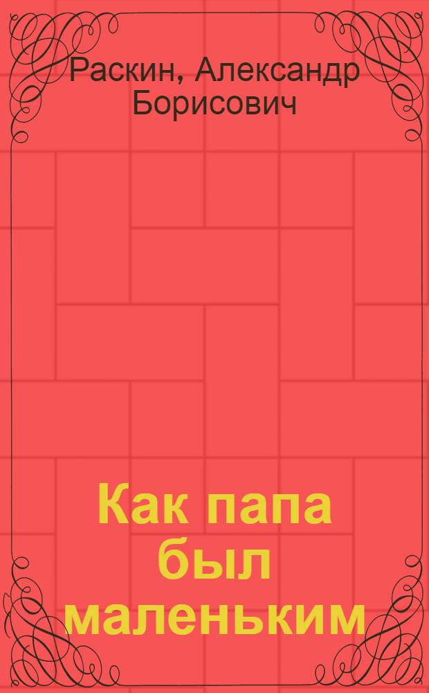 Как папа был маленьким : рассказы : для младшего школьного возраста