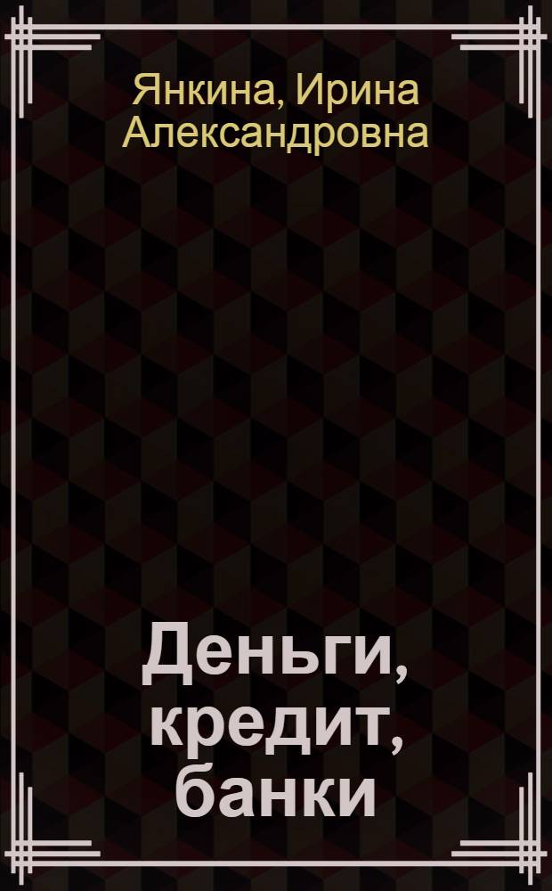 Деньги, кредит, банки : практикум : учебник для студентов, обучающихся по специальности "Финансы и кредит"