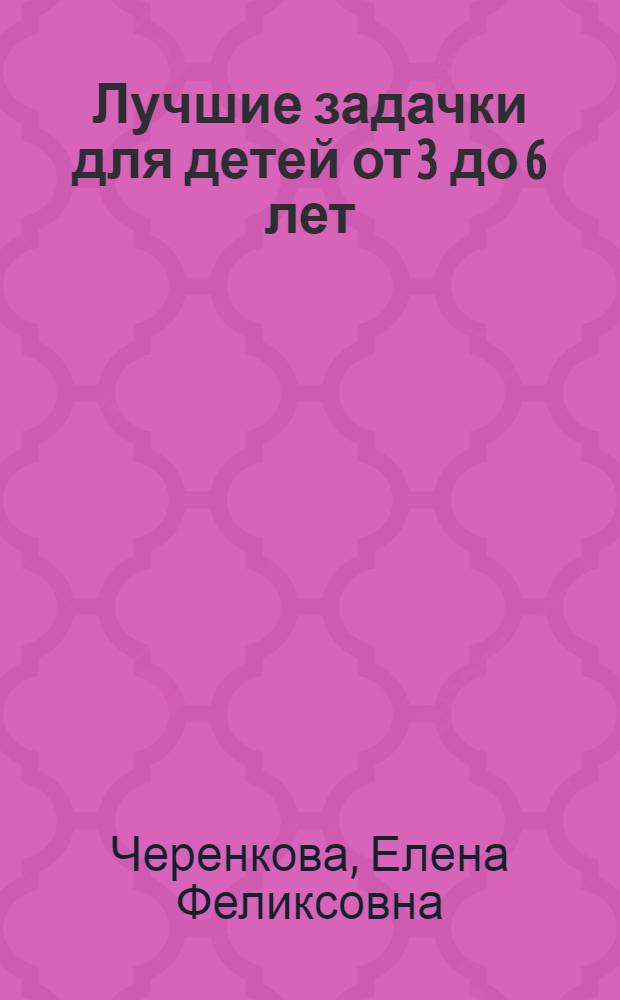 Лучшие задачки для детей от 3 до 6 лет : развиваем логику и мышление