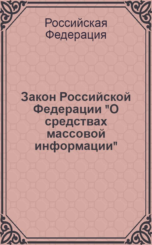 Закон Российской Федерации "О средствах массовой информации" : от 27 декабря 1991 года N° 2124-1 : (в ред. Федеральных законов от 13.01.1995 N° 6-Ф3 и др.)