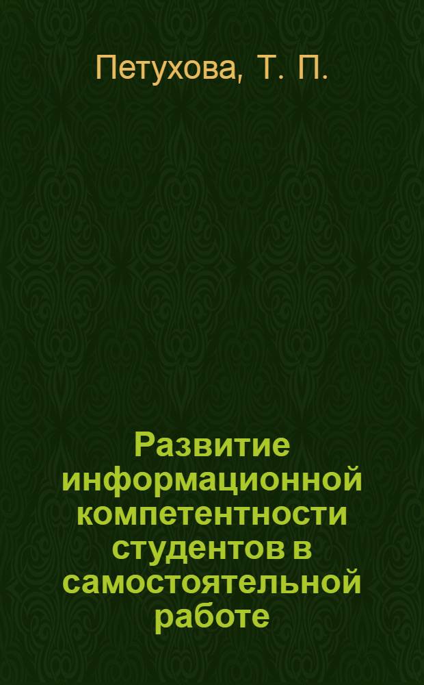 Развитие информационной компетентности студентов в самостоятельной работе : (на примере направления 260000) : научно-методическое пособие для преподавателей вузов : научно-методическое пособие для педагогов, занимающихся организацией самостоятельной работы студентов инженерных специальностей в области информационных технологий