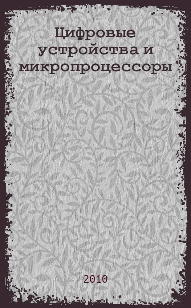 Цифровые устройства и микропроцессоры : учебное пособие для студентов высших учебных заведений, обучающихся по направлению подготовки дипломированных специалистов 210400 (654400) - Телекоммуникации