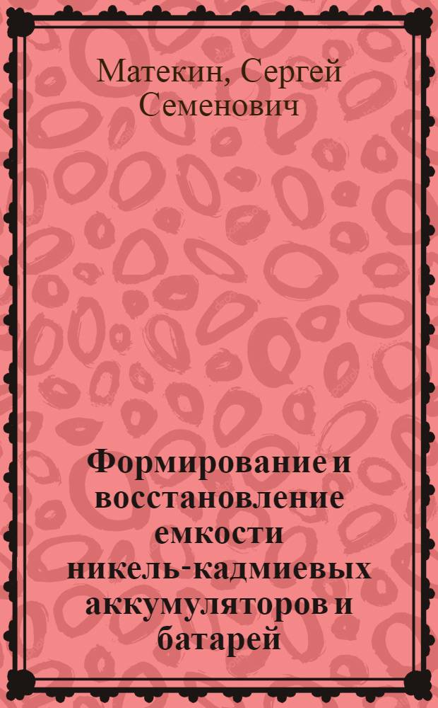 Формирование и восстановление емкости никель-кадмиевых аккумуляторов и батарей : автореферат диссертации на соискание ученой степени к. т. н. : специальность 05.17.03 <технология электрохимическ. процессов>