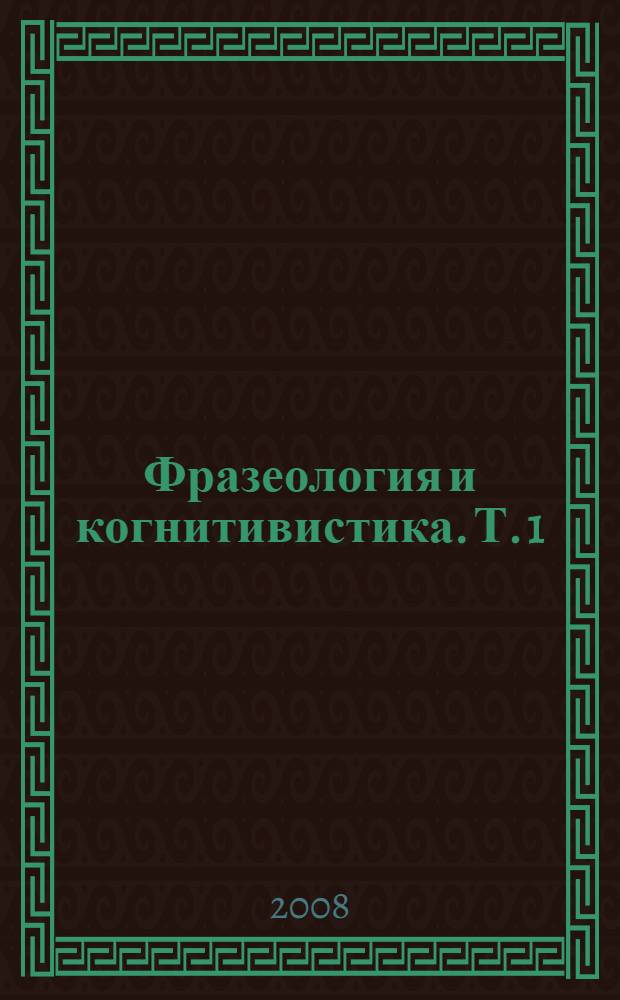Фразеология и когнитивистика. Т. 1 : Идиоматика и познание