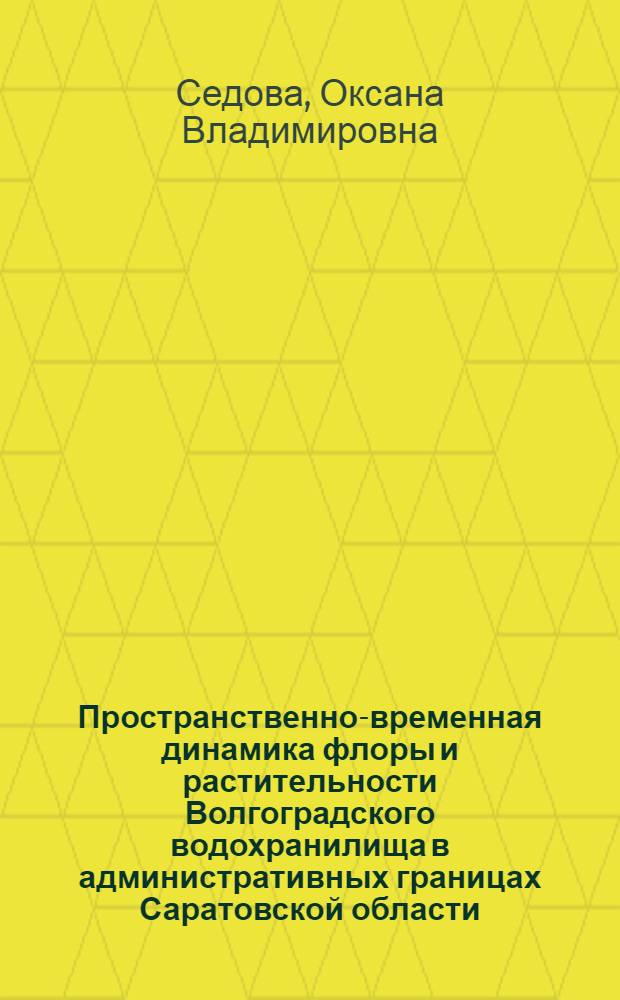 Пространственно-временная динамика флоры и растительности Волгоградского водохранилища в административных границах Саратовской области : автореферат диссертации на соискание ученой степени к. б. н. : специальность 03.00.05 <ботаника>