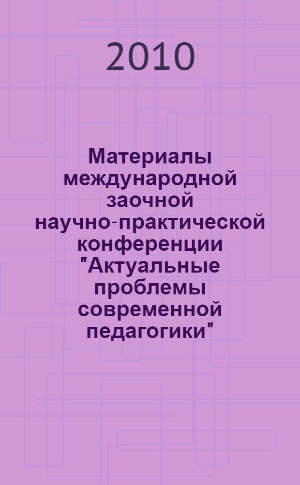 Материалы международной заочной научно-практической конференции "Актуальные проблемы современной педагогики", [(15 февраля 2010 г.)]. Ч. 1