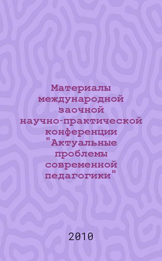 Материалы международной заочной научно-практической конференции "Актуальные проблемы современной педагогики", [(15 февраля 2010 г.)]. Ч. 3