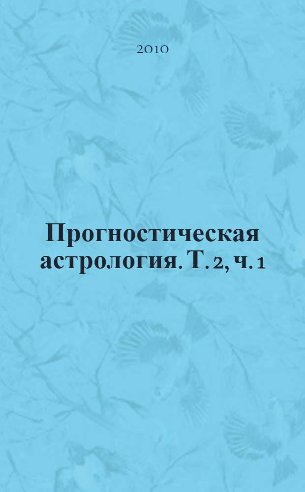 Прогностическая астрология. [Т. 2], ч. 1 : Здоровье, работа, финансы, бизнес, недвижимость, переезд