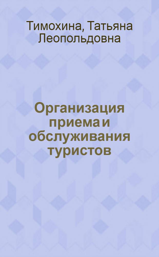 Организация приема и обслуживания туристов : учебное пособие для студентов, обучающихся по специальности 080502 "Экономика и управление на предприятии сферы обслуживания" (туризм и гостиничное хозяйство), по специальностям: 100103 "Социально-культурный сервис и туризм", 100201 "Туризм"