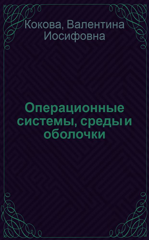 Операционные системы, среды и оболочки : учебное пособие для студентов, обучающихся по направлению подготовки бакалавров 080800.62 "Прикладная информатика" и по специальности 080801.65 "Прикладная информатика (в экономике)"