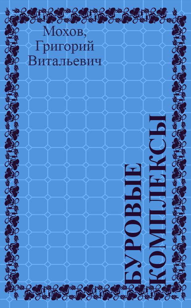Буровые комплексы : учебное пособие по дисциплинам "Буровые комплексы" и "Машины и аппараты морского нефтегазового производства" для студентов направления 130500.62 "Нефтегазовое дело" и специальности 130401.65 "Физические процессы нефтегазового производства"