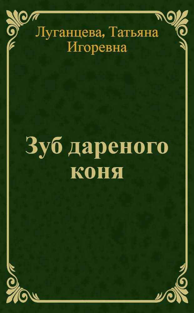 Зуб дареного коня: роман; Белоснежка и семь трупов: повесть / Татьяна Луганцева