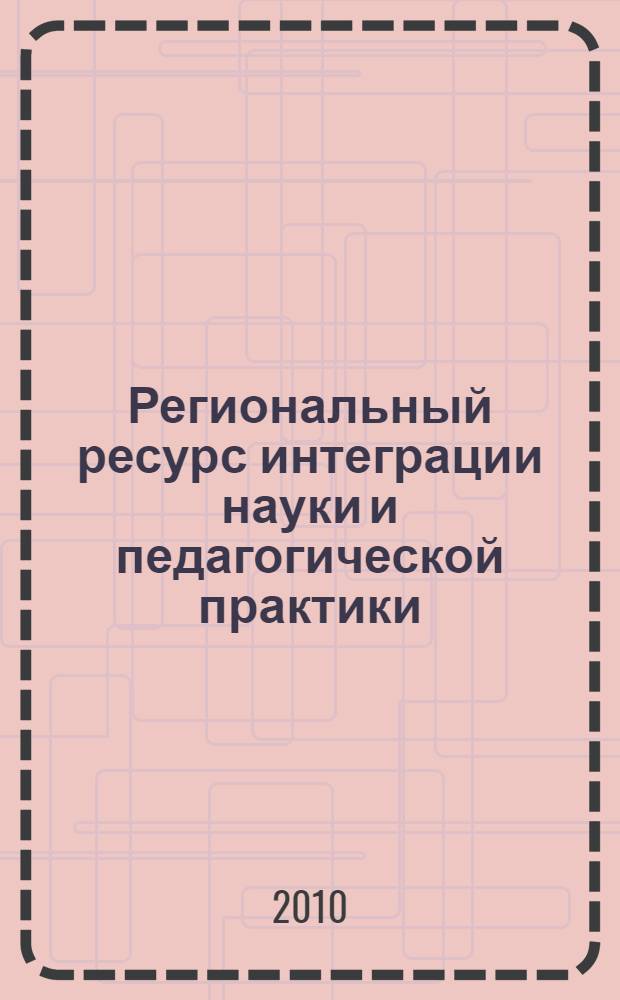 Региональный ресурс интеграции науки и педагогической практики : сборник материалов 2 региональной научно-практической заочной конференции, Биробиджан, январь 2010 г