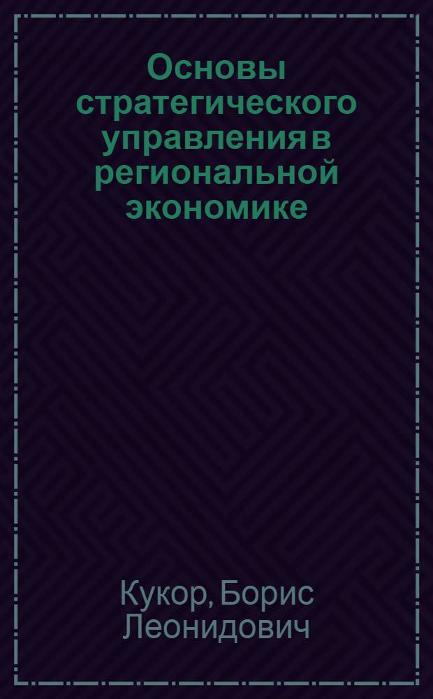 Основы стратегического управления в региональной экономике : (построение систем ситуационного управления на базе логико-лингвистического моделирования)