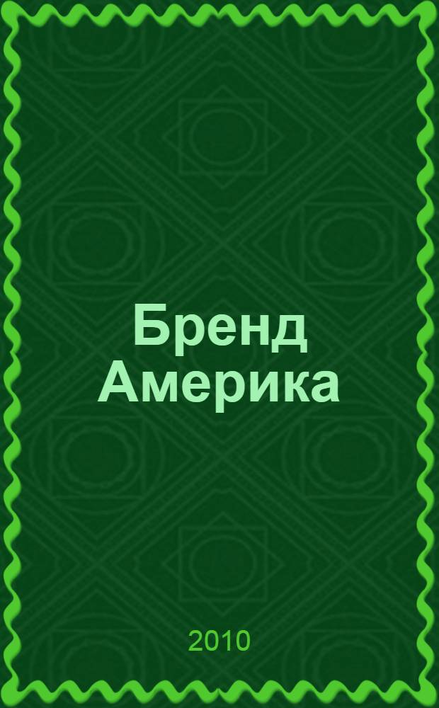 Бренд Америка : мать всех брендов : как культурные ценности одной нации завоевывают сердца и умы миллионов людей в других странах благодаря правильно построенным маркетинговым стратегиям