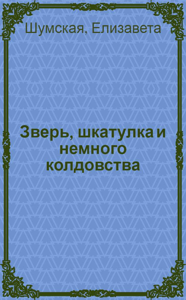 Зверь, шкатулка и немного колдовства : роман
