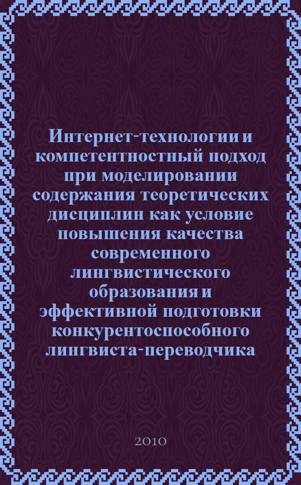 Интернет-технологии и компетентностный подход при моделировании содержания теоретических дисциплин как условие повышения качества современного лингвистического образования и эффективной подготовки конкурентоспособного лингвиста-переводчика