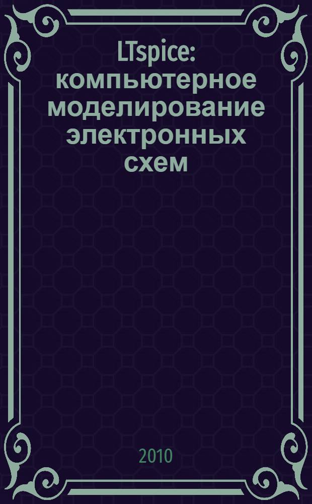 LTspice : компьютерное моделирование электронных схем : + видеоуроки : для разработчиков электронных устройств