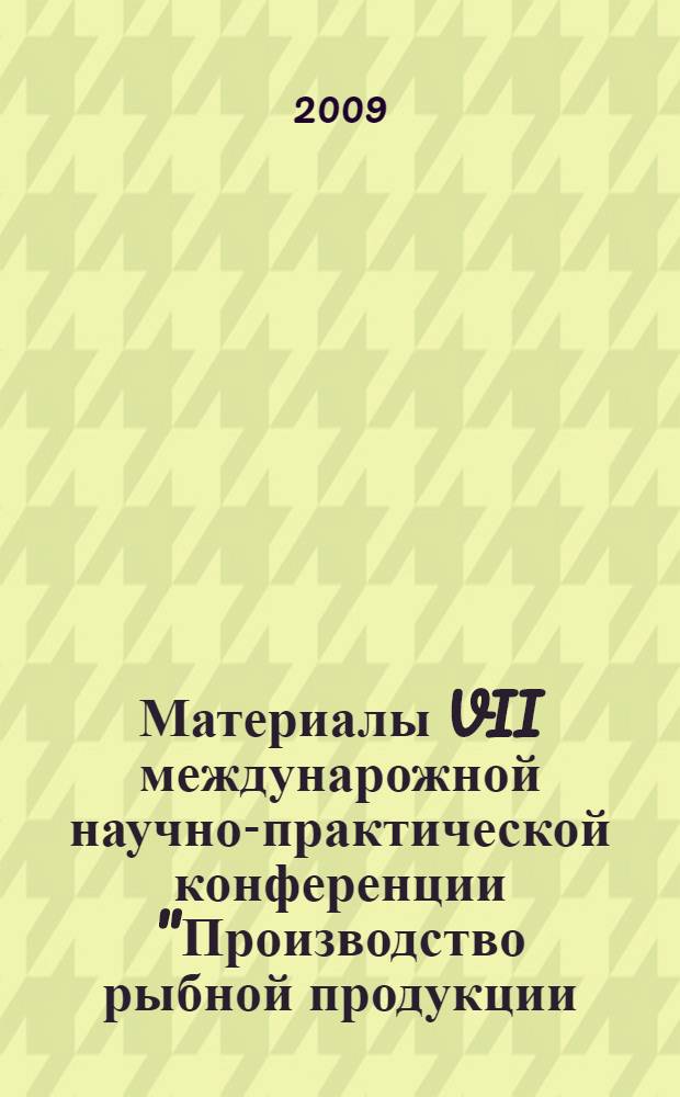 Материалы VII междунарожной научно-практической конференции "Производство рыбной продукции: проблемы, новые технологии, качество", 7-12 сентября 2009 г. Светлогорск Калининградской области = Materials of the VII International practical and scientific conference "Manufacture of fishery products: problems, new echnologies, quality", Svetlogorsk, Kaliningrad region, September 7-12, 2009 : посвящается 60-летию основания Атлантического научно-исследовательского института рыбного хозяйства и океанографии (АтлантНИРО)