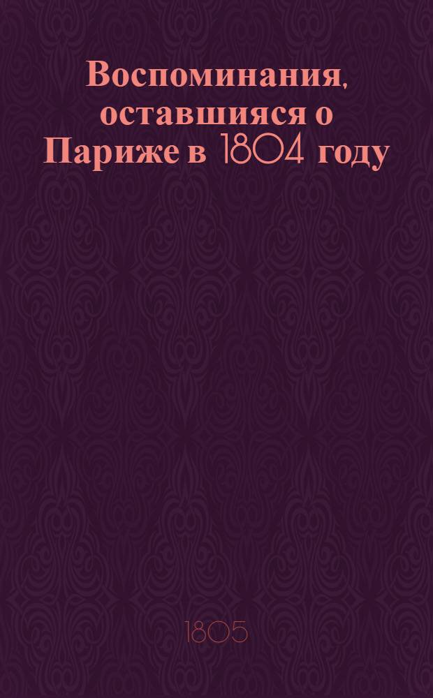 Воспоминания, оставшияся о Париже в 1804 году : перевод с немецкаго