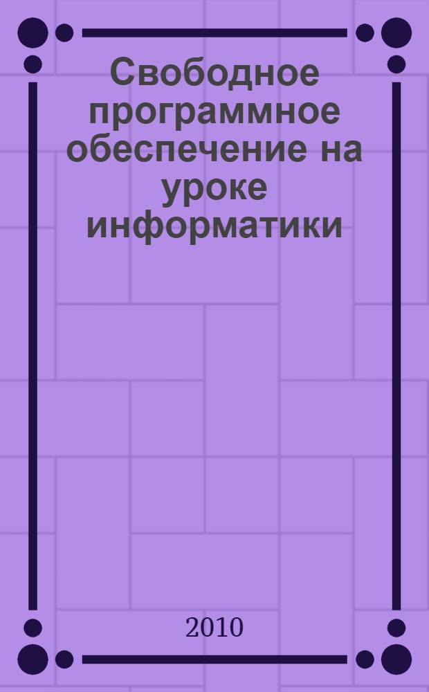 Свободное программное обеспечение на уроке информатики : для образовательных учреждений