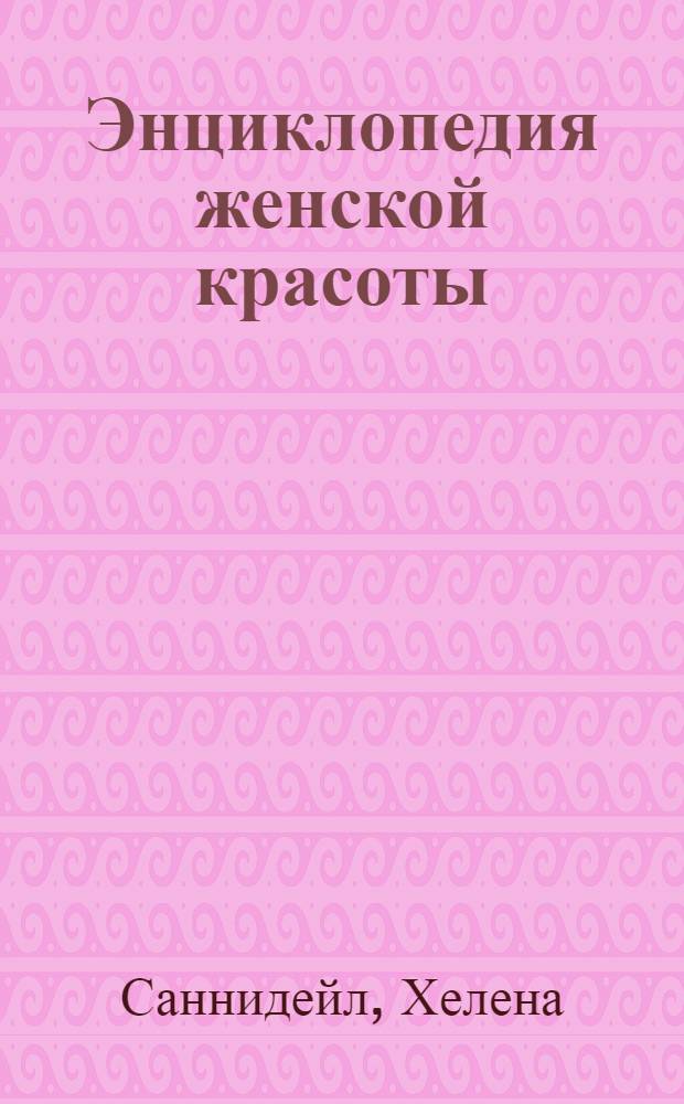 Энциклопедия женской красоты : идеальное лицо, кожа, волосы : перевод с английского