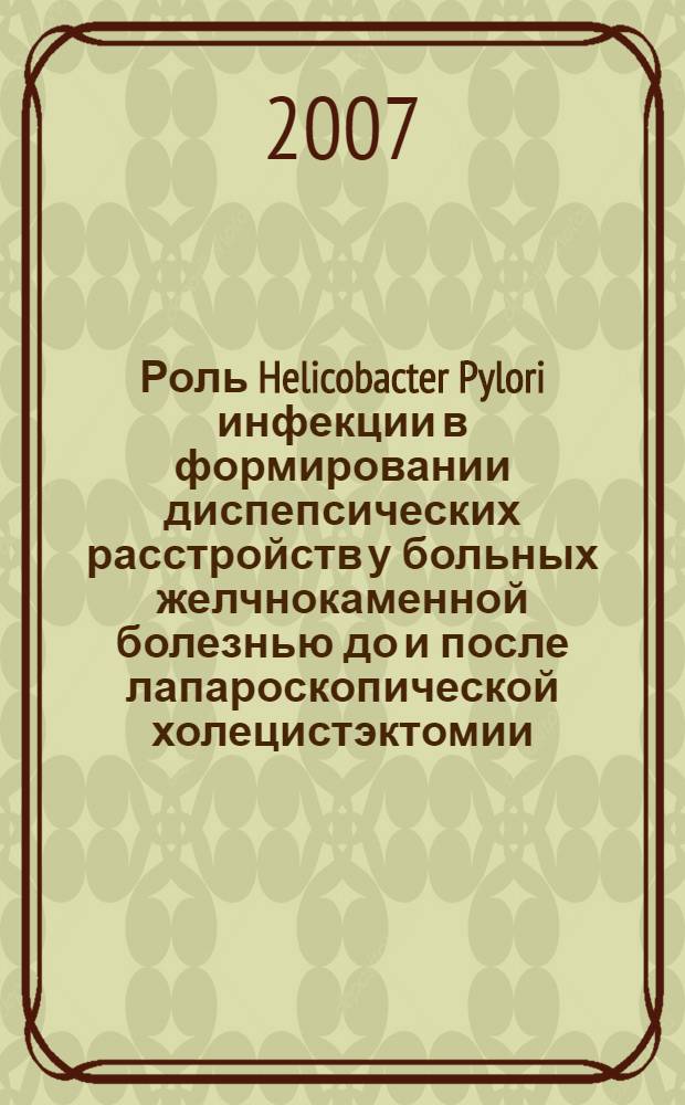 Роль Helicobacter Pylori инфекции в формировании диспепсических расстройств у больных желчнокаменной болезнью до и после лапароскопической холецистэктомии : автореферат диссертации на соискание ученой степени к. м. н. : специальность 14.00.05 <внутренние болезни>