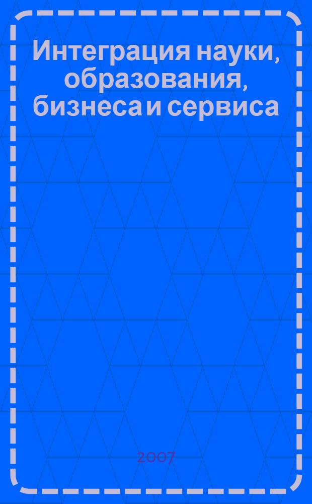 Интеграция науки, образования, бизнеса и сервиса : инновационный и инвестиционный аспекты : материалы Всероссийской научно-практической конференции, Белгород, 16-20 апреля 2007 г