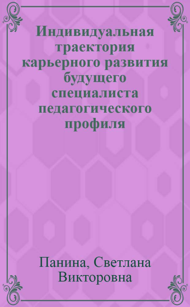 Индивидуальная траектория карьерного развития будущего специалиста педагогического профиля (методология, теория и практика) : монография