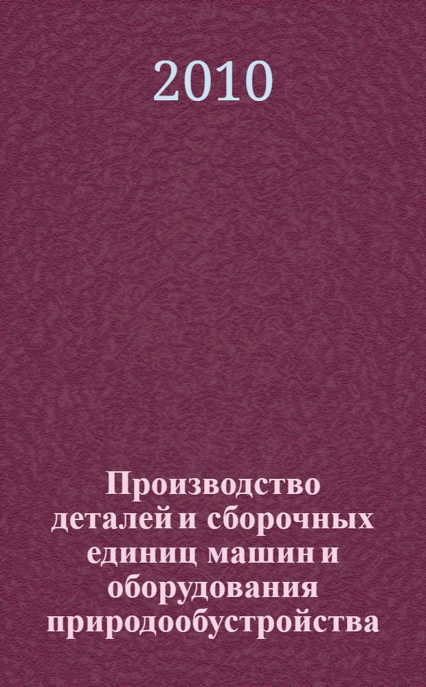Производство деталей и сборочных единиц машин и оборудования природообустройства : учебное пособие : для студентов высших учебных заведений, обучающихся по направлению подготовки (специальности) 190207