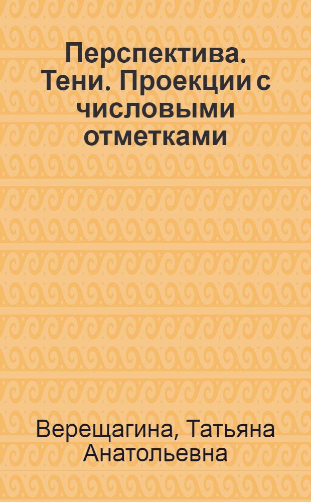 Перспектива. Тени. Проекции с числовыми отметками : учебно-методическое пособие для студентов высших учебных заведений, обучающихся по специальности 050501.14 - Профессиональное обучение (строительство, монтажные и ремонтно-строительные технологии)