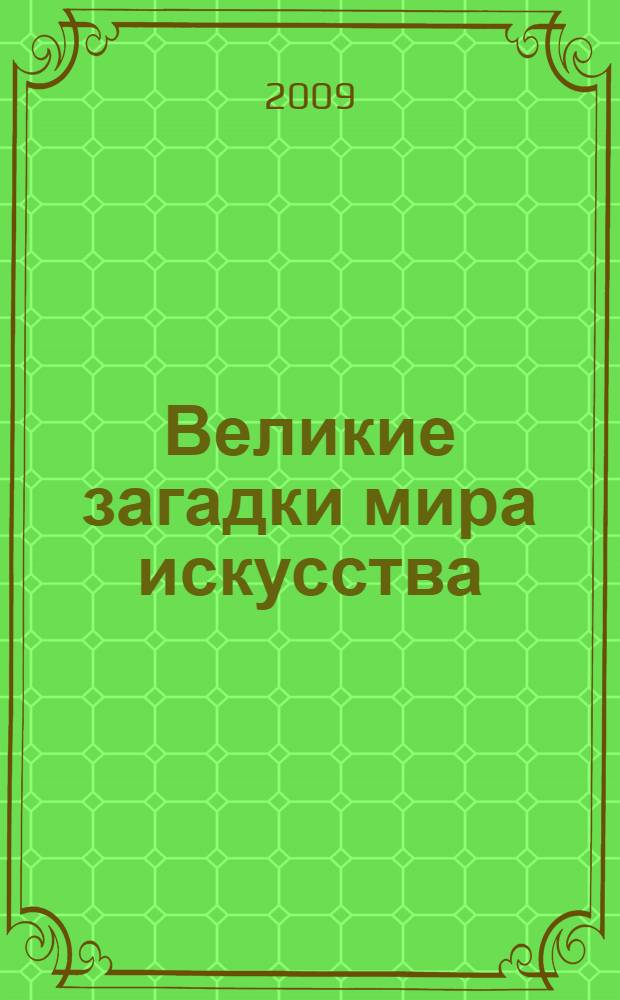 Великие загадки мира искусства : 100 историй о шедеврах мирового искусства