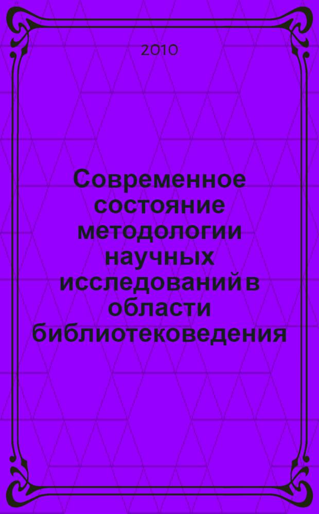 Современное состояние методологии научных исследований в области библиотековедения : (по материалам журнала "Библиосфера") : сборник научных статей