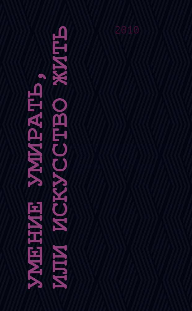Умение умирать, или Искусство жить : о памяти смертной, заповедях Божиих и послушании, а также иных предметах душеполезных